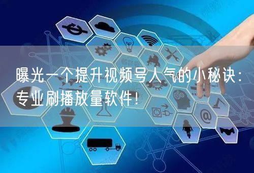 曝光一个提升视频号人气的小秘诀：专业刷播放量软件！