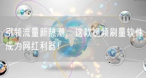 引领流量新热潮，这款视频刷量软件成为网红利器！