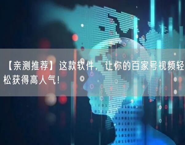 【亲测推荐】这款软件，让你的百家号视频轻松获得高人气！