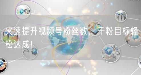 火速提升视频号粉丝数，千粉目标轻松达成！