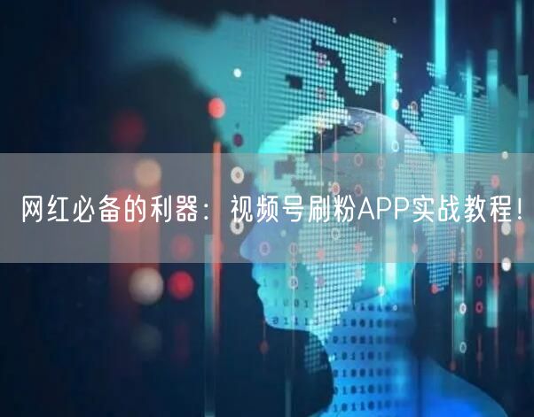 网红必备的利器：视频号刷粉APP实战教程！