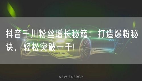 抖音千川粉丝增长秘籍：打造爆粉秘诀，轻松突破一千!