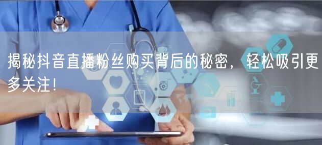 揭秘抖音直播粉丝购买背后的秘密，轻松吸引更多关注！