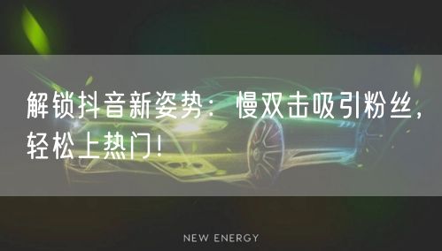 解锁抖音新姿势：慢双击吸引粉丝，轻松上热门！