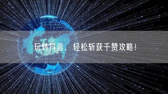 玩转抖音，轻松斩获千赞攻略！