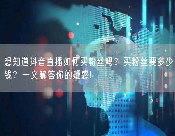 想知道抖音直播如何买粉丝吗？买粉丝要多少钱？一文解答你的疑惑!