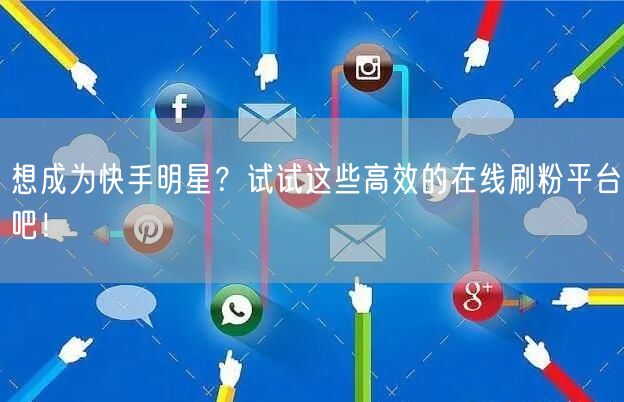想成为快手明星？试试这些高效的在线刷粉平台吧！