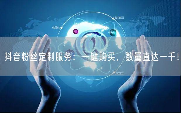 抖音粉丝定制服务：一键购买，数量直达一千！