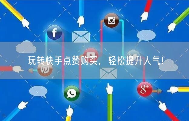 玩转快手点赞购买，轻松提升人气！