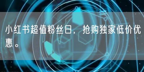小红书超值粉丝日，抢购独家低价优惠。