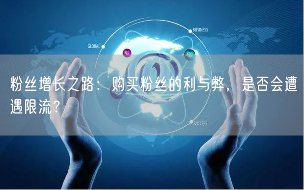 粉丝增长之路：购买粉丝的利与弊，是否会遭遇限流？