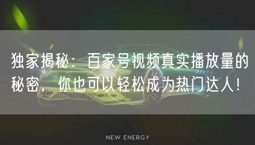 独家揭秘：百家号视频真实播放量的秘密，你也可以轻松成为热门达人！