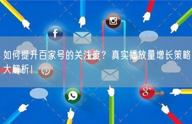 如何提升百家号的关注度？真实播放量增长策略大解析！