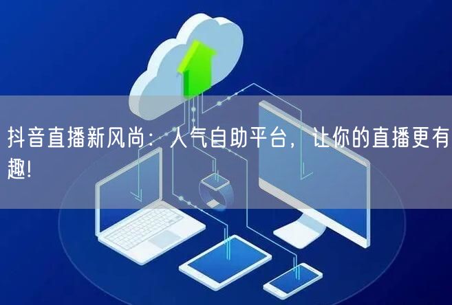 抖音直播新风尚：人气自助平台，让你的直播更有趣!