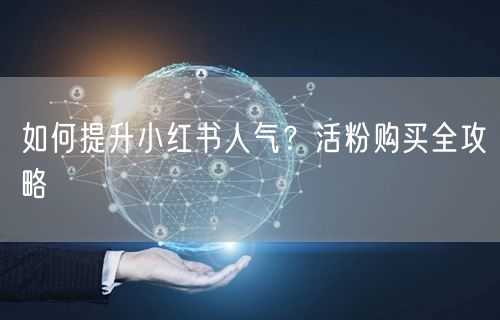 如何提升小红书人气？活粉购买全攻略