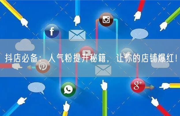 抖店必备：人气粉提升秘籍，让你的店铺爆红！