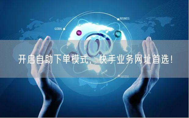 开启自助下单模式，快手业务网址首选！