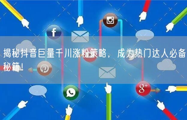 揭秘抖音巨量千川涨粉策略，成为热门达人必备秘籍！