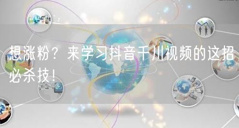 想涨粉？来学习抖音千川视频的这招必杀技！