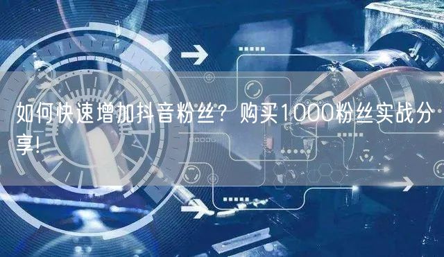 如何快速增加抖音粉丝？购买1000粉丝实战分享!