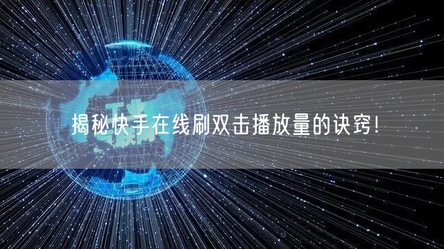 揭秘快手在线刷双击播放量的诀窍！