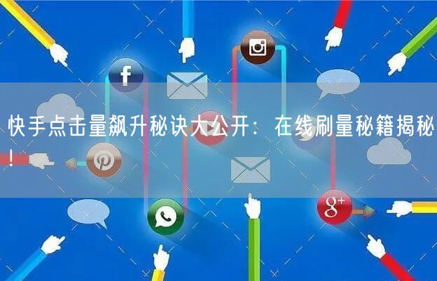 快手点击量飙升秘诀大公开：在线刷量秘籍揭秘！