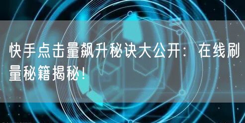 快手点击量飙升秘诀大公开：在线刷量秘籍揭秘！