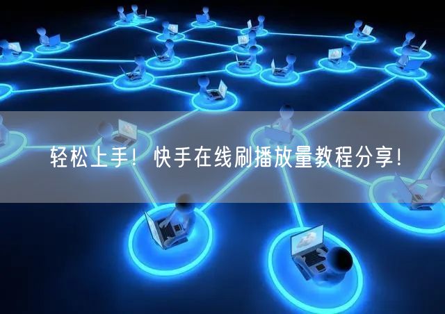 轻松上手！快手在线刷播放量教程分享！