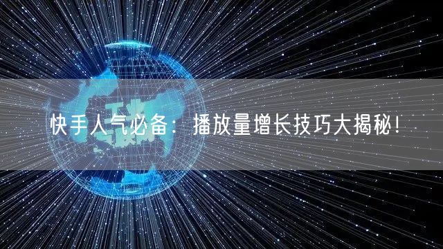 快手人气必备：播放量增长技巧大揭秘！