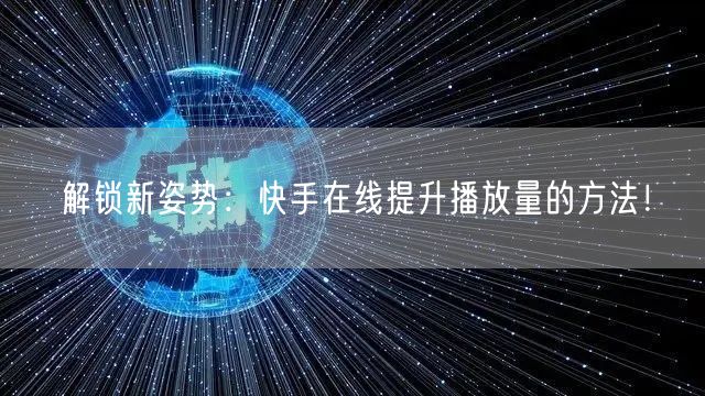 解锁新姿势：快手在线提升播放量的方法！