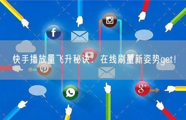 快手播放量飞升秘诀：在线刷量新姿势get！