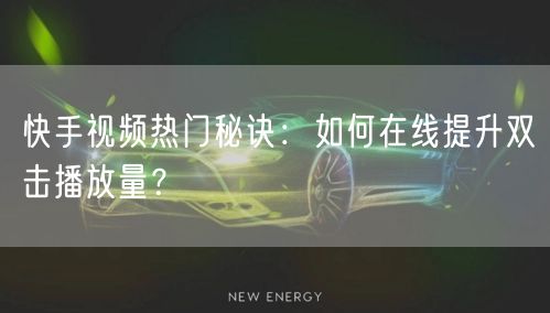快手视频热门秘诀：如何在线提升双击播放量？