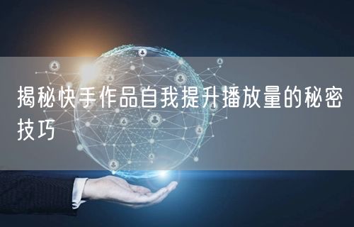 揭秘快手作品自我提升播放量的秘密技巧