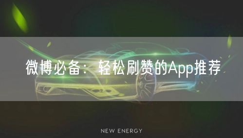 微博必备：轻松刷赞的App推荐