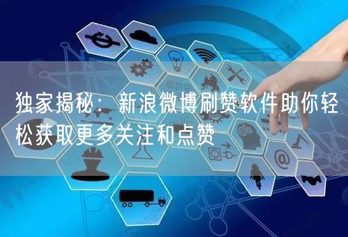独家揭秘：新浪微博刷赞软件助你轻松获取更多关注和点赞