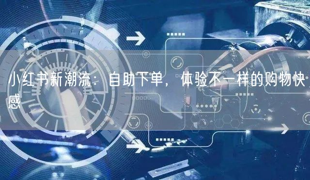 小红书新潮流：自助下单，体验不一样的购物快感