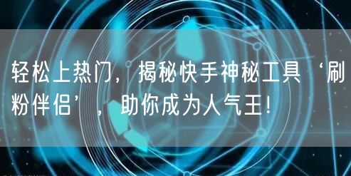 轻松上热门，揭秘快手神秘工具‘刷粉伴侣’，助你成为人气王！