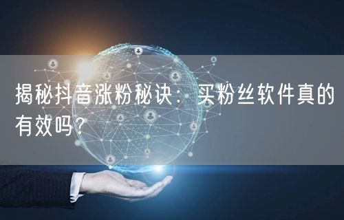 揭秘抖音涨粉秘诀：买粉丝软件真的有效吗？
