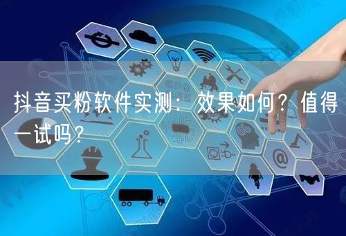 抖音买粉软件实测：效果如何？值得一试吗？