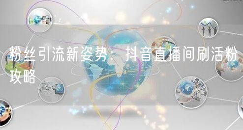 粉丝引流新姿势：抖音直播间刷活粉攻略