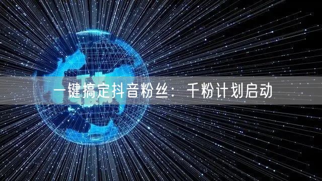 一键搞定抖音粉丝：千粉计划启动