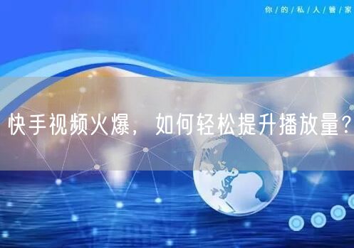 快手视频火爆，如何轻松提升播放量？
