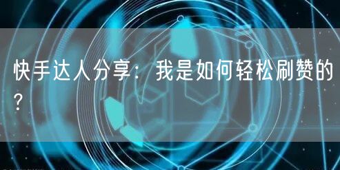 快手达人分享：我是如何轻松刷赞的？
