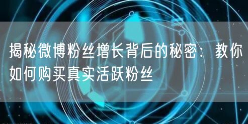 揭秘微博粉丝增长背后的秘密：教你如何购买真实活跃粉丝