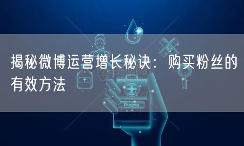 揭秘微博运营增长秘诀：购买粉丝的有效方法