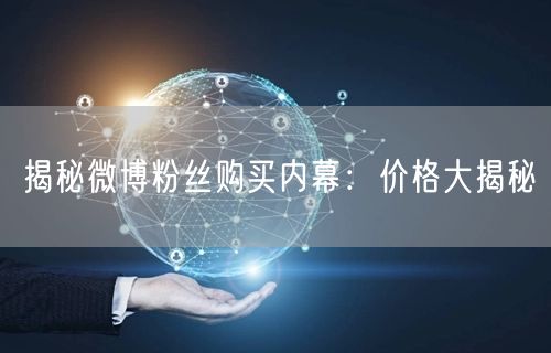 揭秘微博粉丝购买内幕：价格大揭秘