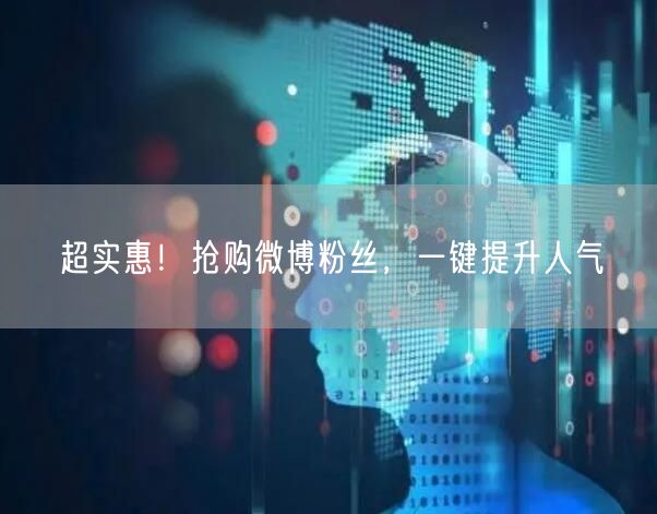 超实惠！抢购微博粉丝，一键提升人气