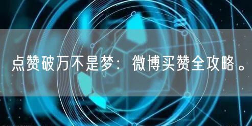 点赞破万不是梦：微博买赞全攻略。