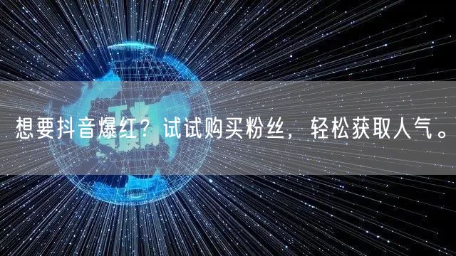 想要抖音爆红？试试购买粉丝，轻松获取人气。