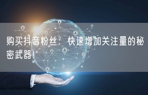 购买抖音粉丝：快速增加关注量的秘密武器！